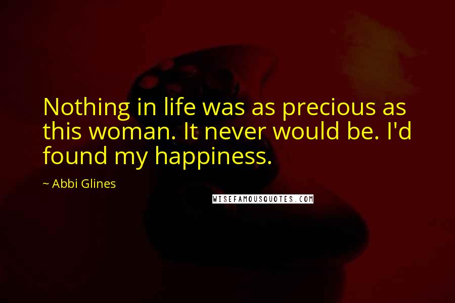 Abbi Glines Quotes: Nothing in life was as precious as this woman. It never would be. I'd found my happiness.