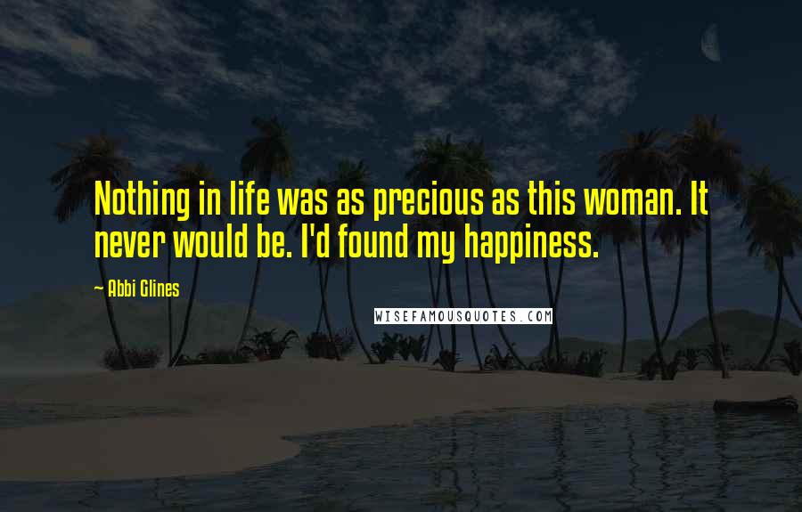 Abbi Glines Quotes: Nothing in life was as precious as this woman. It never would be. I'd found my happiness.