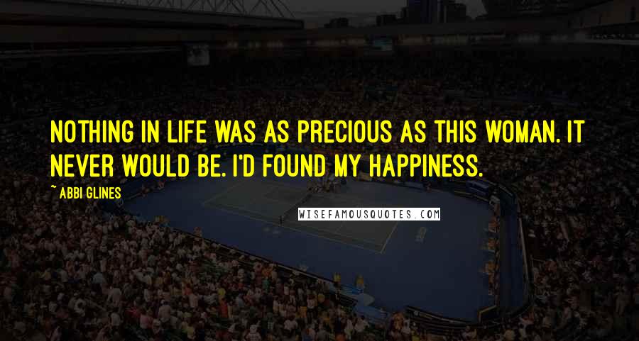 Abbi Glines Quotes: Nothing in life was as precious as this woman. It never would be. I'd found my happiness.