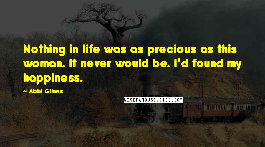 Abbi Glines Quotes: Nothing in life was as precious as this woman. It never would be. I'd found my happiness.