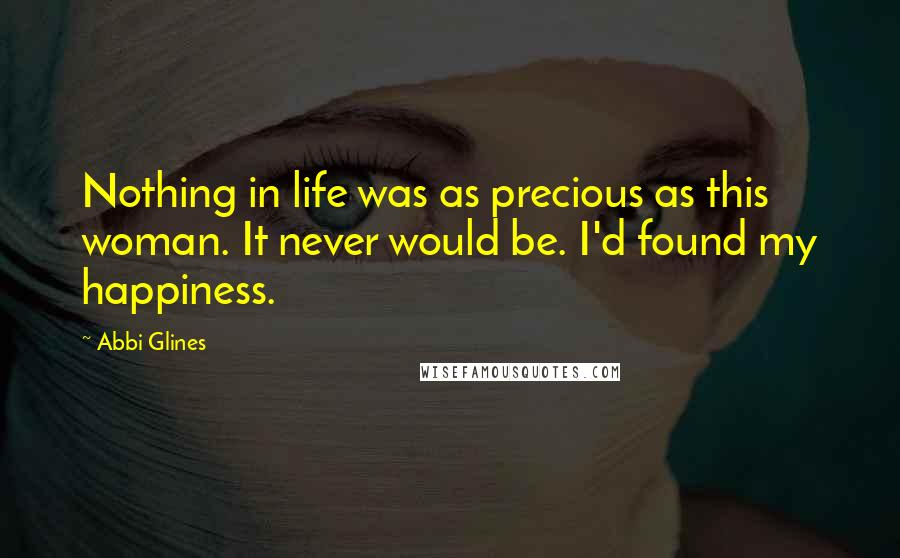 Abbi Glines Quotes: Nothing in life was as precious as this woman. It never would be. I'd found my happiness.