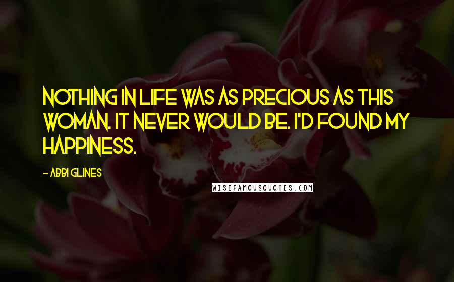 Abbi Glines Quotes: Nothing in life was as precious as this woman. It never would be. I'd found my happiness.