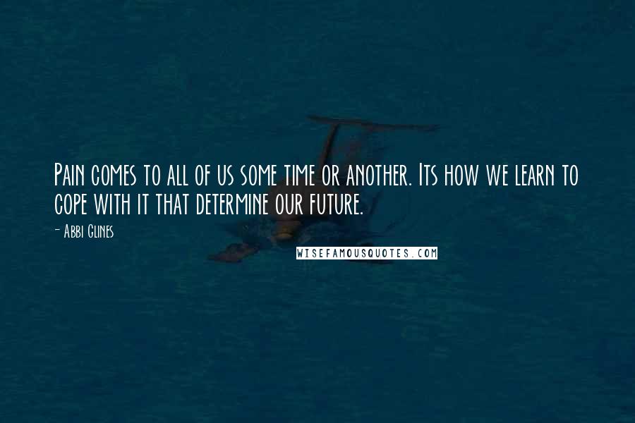 Abbi Glines Quotes: Pain comes to all of us some time or another. Its how we learn to cope with it that determine our future.