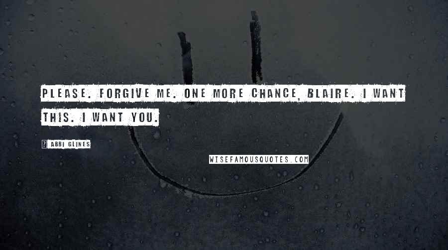 Abbi Glines Quotes: Please. Forgive me. One more chance, Blaire. I want this. I want you.