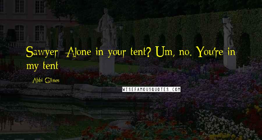 Abbi Glines Quotes: Sawyer: Alone in your tent? Um, no. You're in my tent