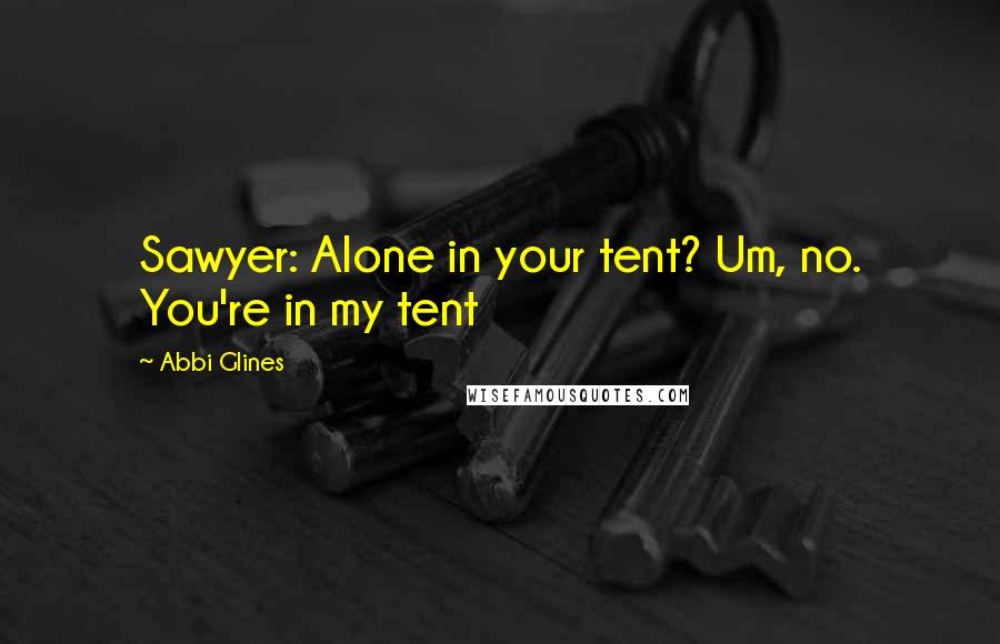 Abbi Glines Quotes: Sawyer: Alone in your tent? Um, no. You're in my tent