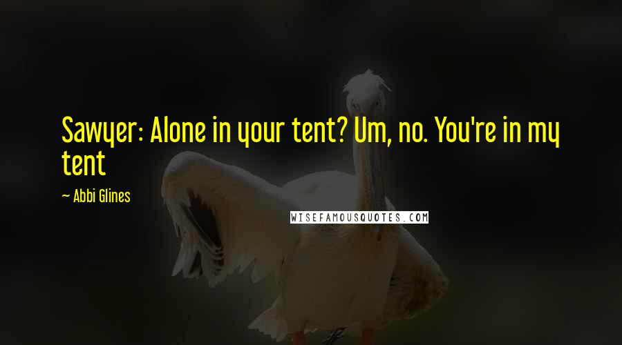Abbi Glines Quotes: Sawyer: Alone in your tent? Um, no. You're in my tent