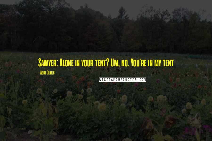 Abbi Glines Quotes: Sawyer: Alone in your tent? Um, no. You're in my tent