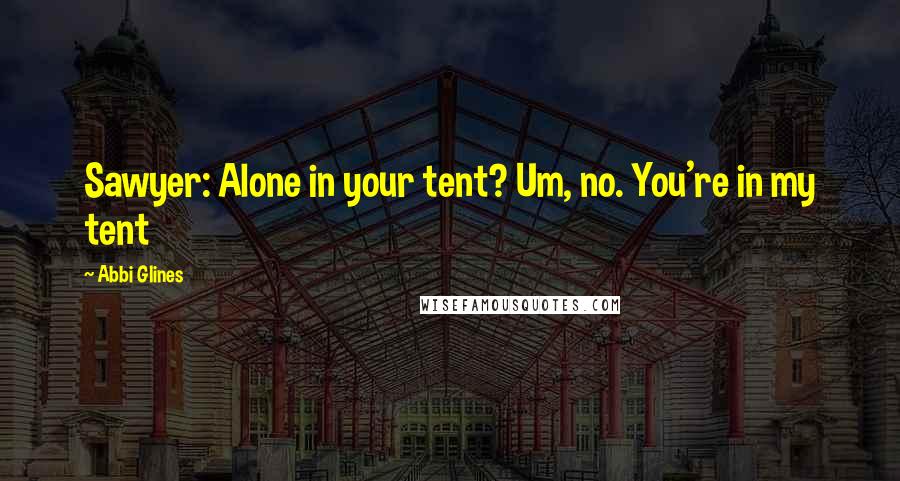 Abbi Glines Quotes: Sawyer: Alone in your tent? Um, no. You're in my tent