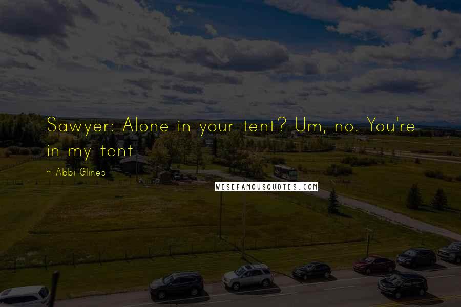 Abbi Glines Quotes: Sawyer: Alone in your tent? Um, no. You're in my tent