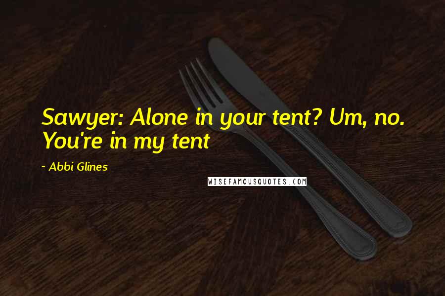 Abbi Glines Quotes: Sawyer: Alone in your tent? Um, no. You're in my tent