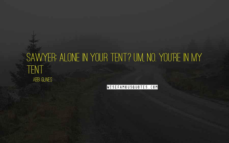 Abbi Glines Quotes: Sawyer: Alone in your tent? Um, no. You're in my tent