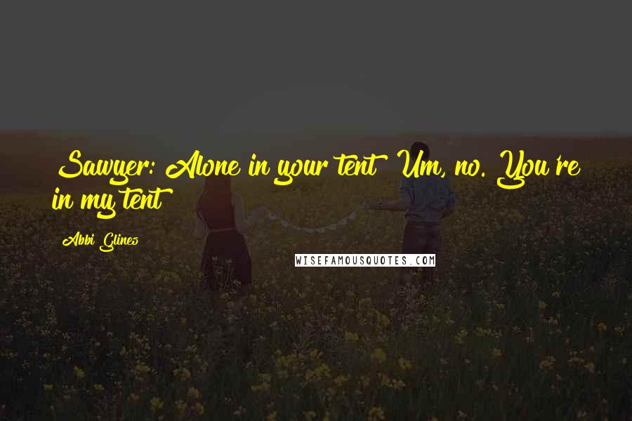 Abbi Glines Quotes: Sawyer: Alone in your tent? Um, no. You're in my tent