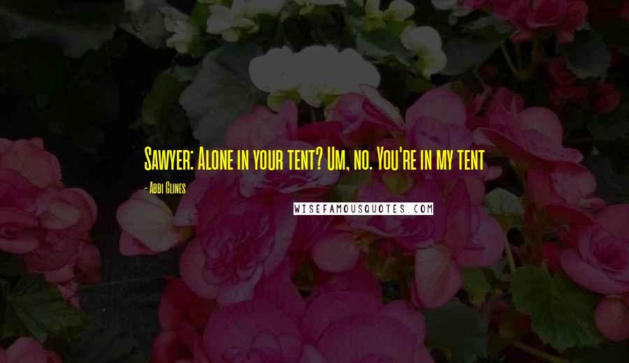 Abbi Glines Quotes: Sawyer: Alone in your tent? Um, no. You're in my tent