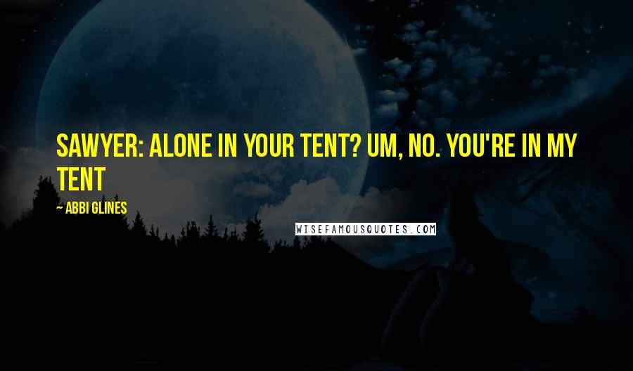 Abbi Glines Quotes: Sawyer: Alone in your tent? Um, no. You're in my tent