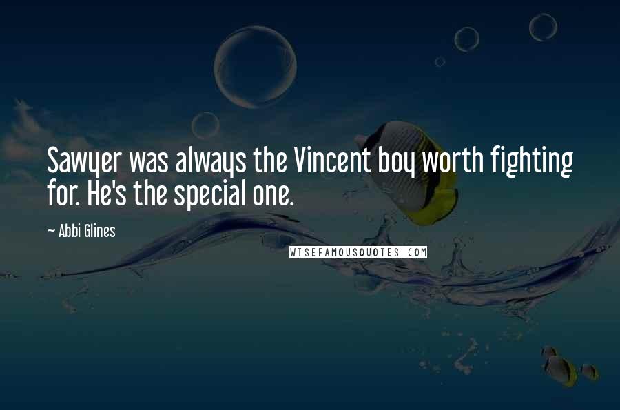 Abbi Glines Quotes: Sawyer was always the Vincent boy worth fighting for. He's the special one.