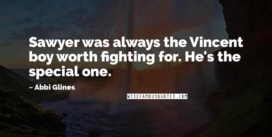 Abbi Glines Quotes: Sawyer was always the Vincent boy worth fighting for. He's the special one.