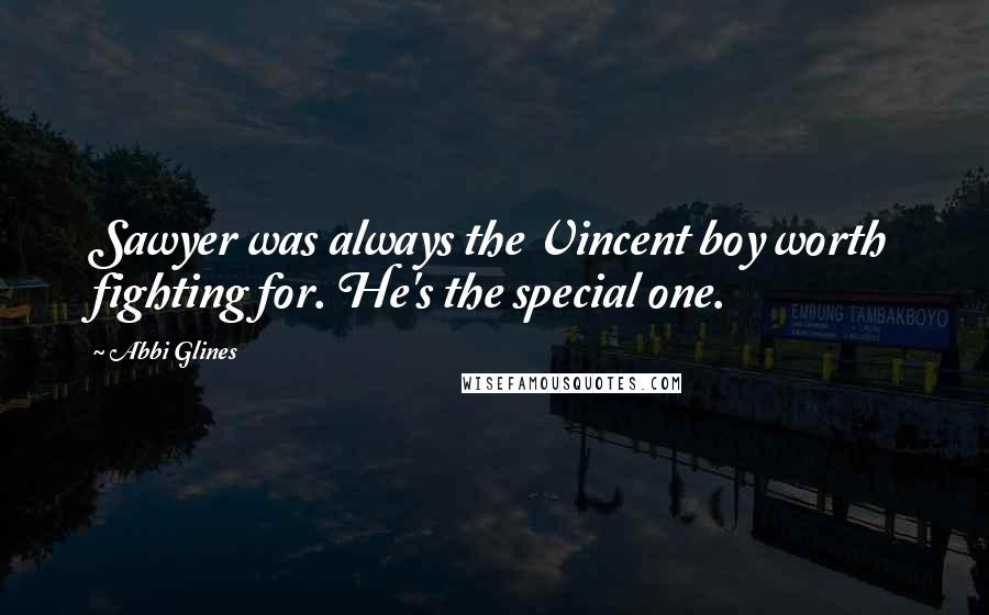 Abbi Glines Quotes: Sawyer was always the Vincent boy worth fighting for. He's the special one.