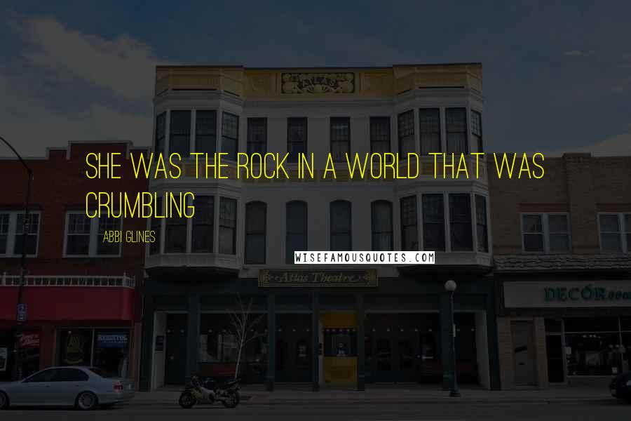 Abbi Glines Quotes: She was the rock in a world that was crumbling