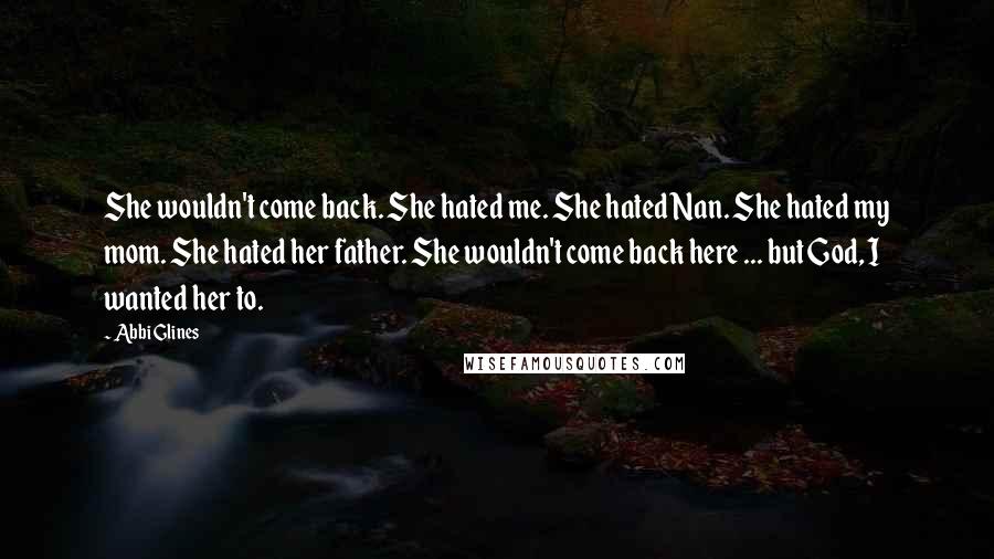 Abbi Glines Quotes: She wouldn't come back. She hated me. She hated Nan. She hated my mom. She hated her father. She wouldn't come back here ... but God, I wanted her to.