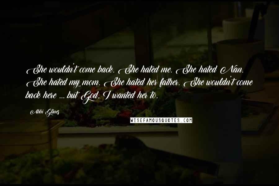 Abbi Glines Quotes: She wouldn't come back. She hated me. She hated Nan. She hated my mom. She hated her father. She wouldn't come back here ... but God, I wanted her to.