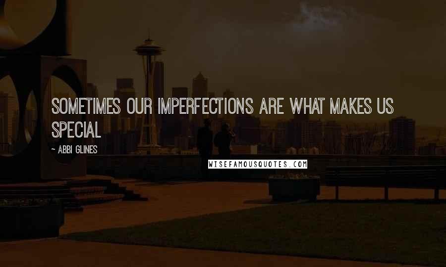 Abbi Glines Quotes: Sometimes our imperfections are what makes us special