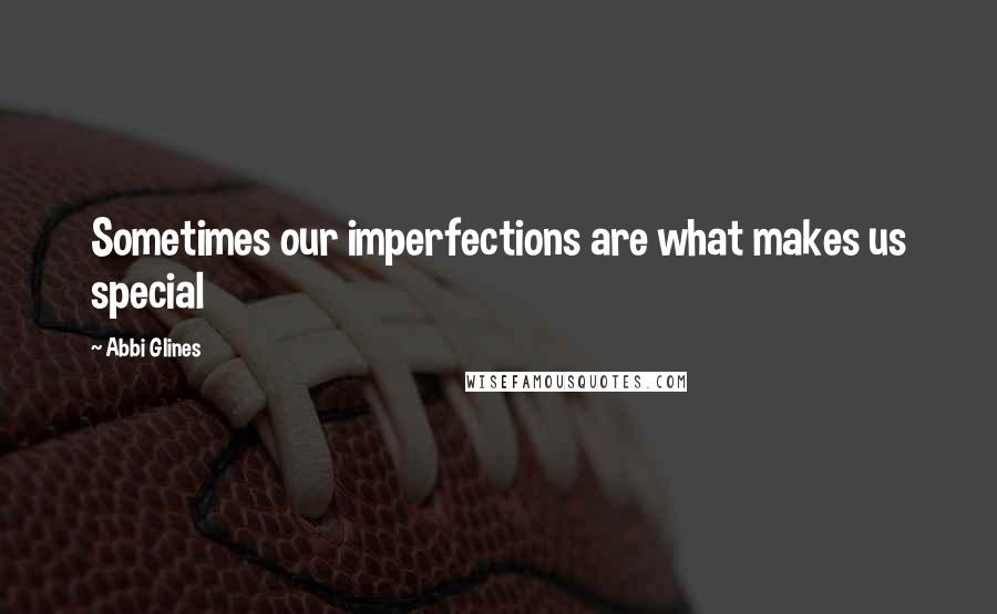 Abbi Glines Quotes: Sometimes our imperfections are what makes us special