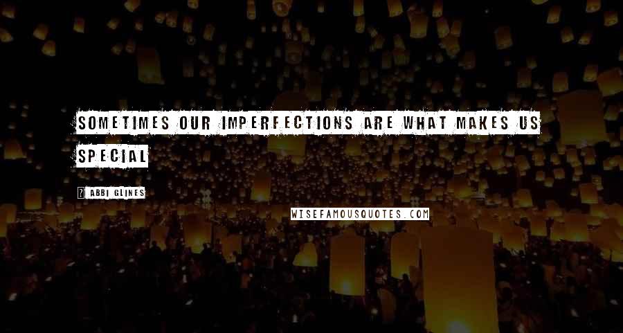 Abbi Glines Quotes: Sometimes our imperfections are what makes us special