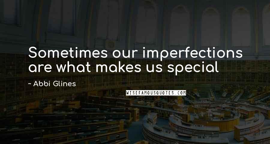 Abbi Glines Quotes: Sometimes our imperfections are what makes us special