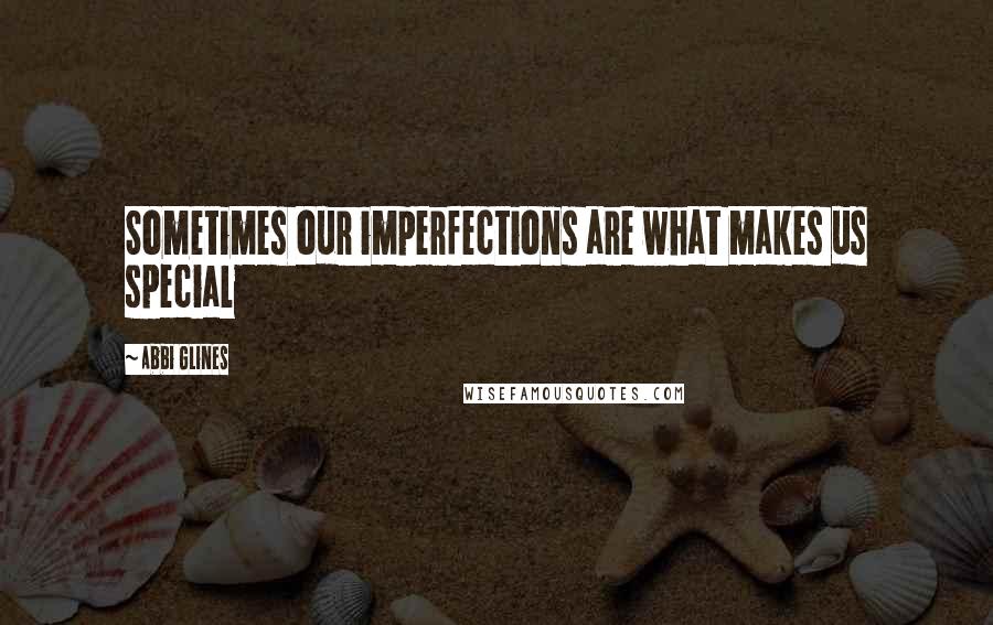 Abbi Glines Quotes: Sometimes our imperfections are what makes us special