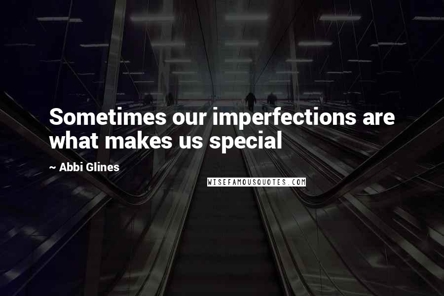 Abbi Glines Quotes: Sometimes our imperfections are what makes us special