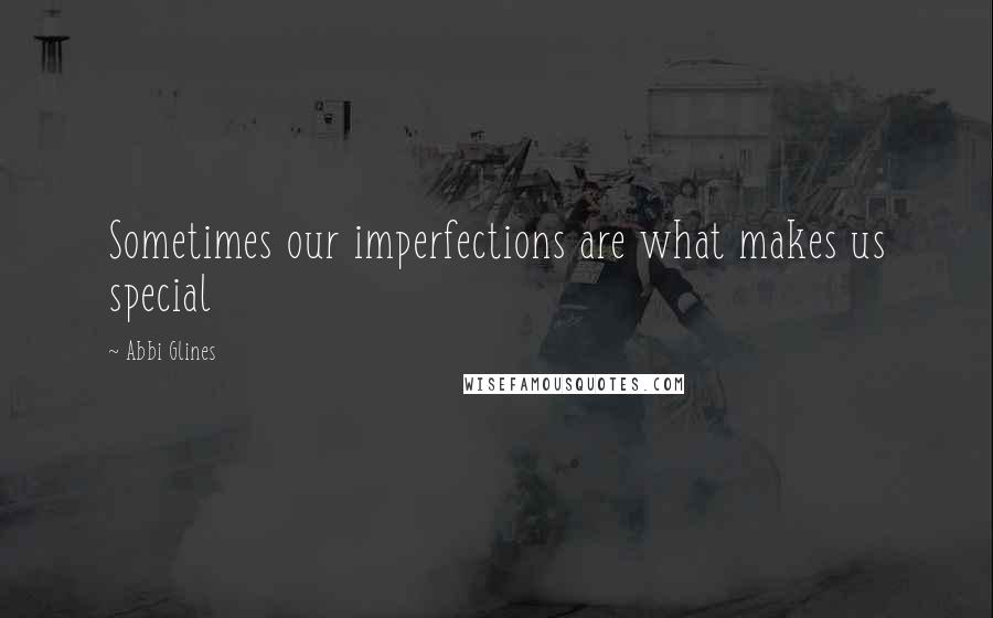 Abbi Glines Quotes: Sometimes our imperfections are what makes us special