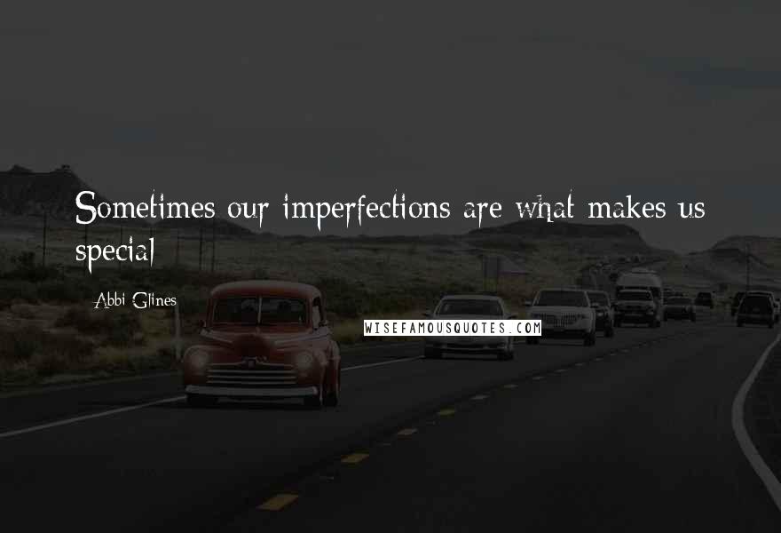 Abbi Glines Quotes: Sometimes our imperfections are what makes us special