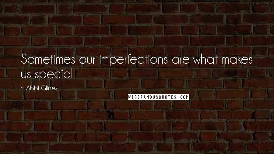 Abbi Glines Quotes: Sometimes our imperfections are what makes us special