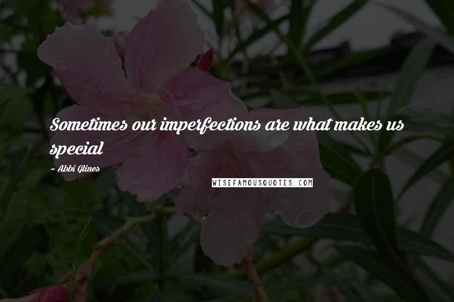 Abbi Glines Quotes: Sometimes our imperfections are what makes us special