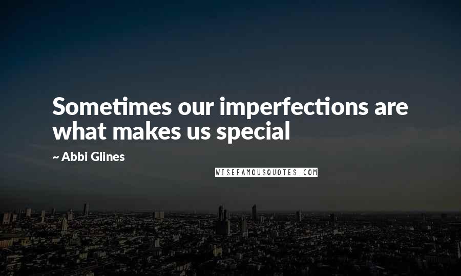 Abbi Glines Quotes: Sometimes our imperfections are what makes us special