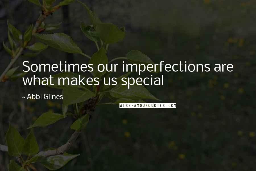 Abbi Glines Quotes: Sometimes our imperfections are what makes us special