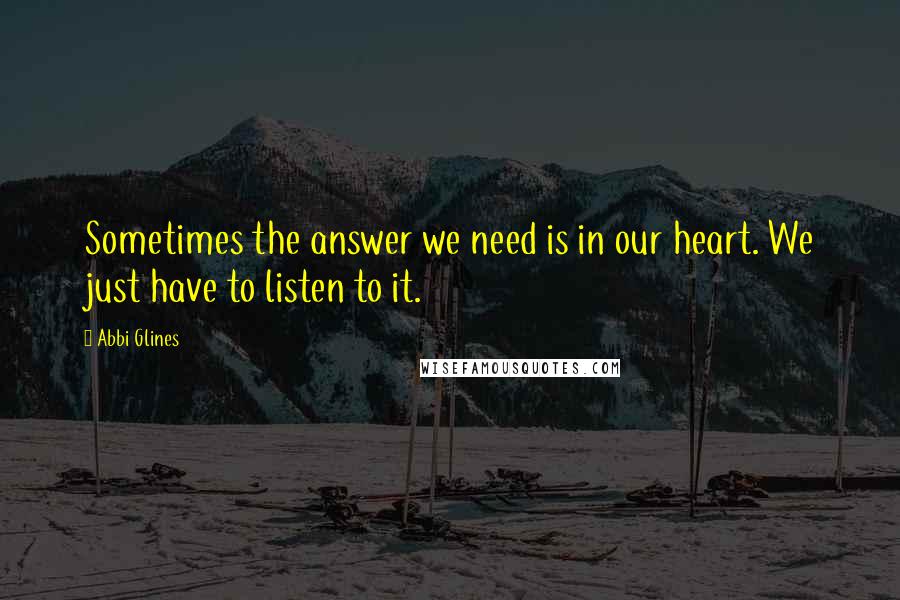 Abbi Glines Quotes: Sometimes the answer we need is in our heart. We just have to listen to it.