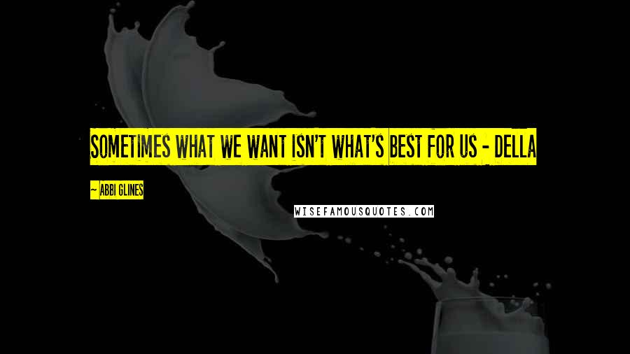 Abbi Glines Quotes: Sometimes what we want isn't what's best for us - Della