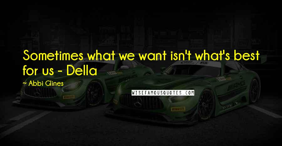 Abbi Glines Quotes: Sometimes what we want isn't what's best for us - Della