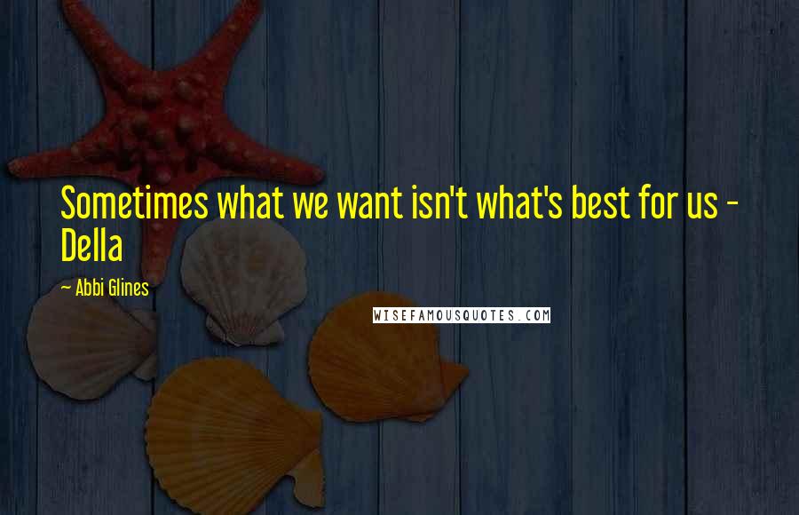 Abbi Glines Quotes: Sometimes what we want isn't what's best for us - Della