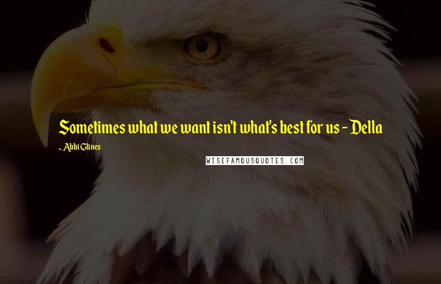 Abbi Glines Quotes: Sometimes what we want isn't what's best for us - Della