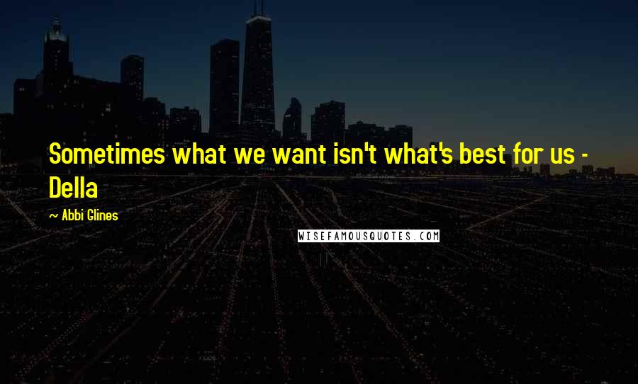 Abbi Glines Quotes: Sometimes what we want isn't what's best for us - Della