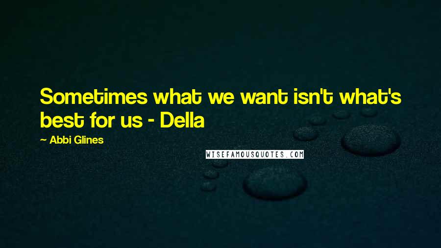 Abbi Glines Quotes: Sometimes what we want isn't what's best for us - Della