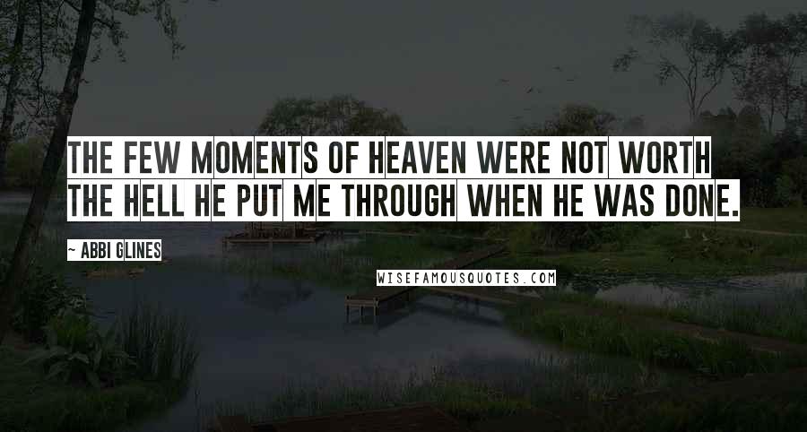 Abbi Glines Quotes: The few moments of heaven were not worth the hell he put me through when he was done.