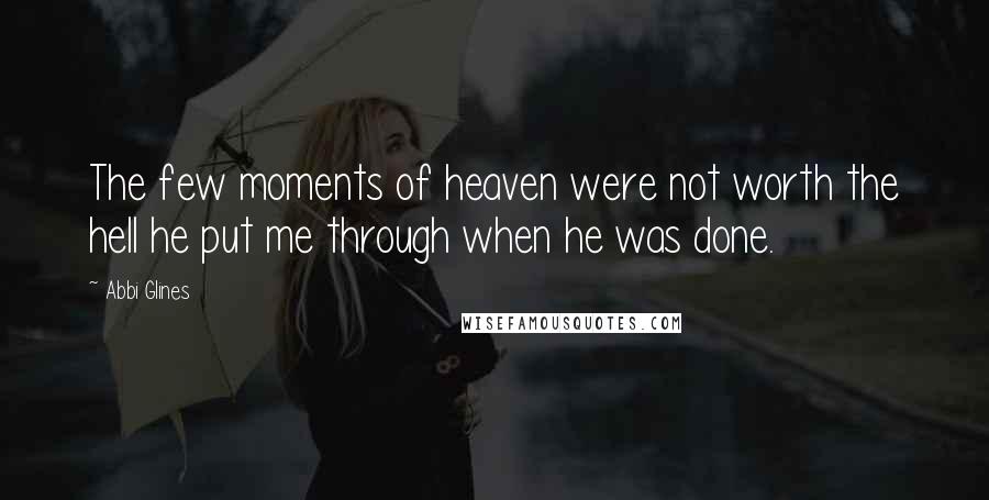 Abbi Glines Quotes: The few moments of heaven were not worth the hell he put me through when he was done.
