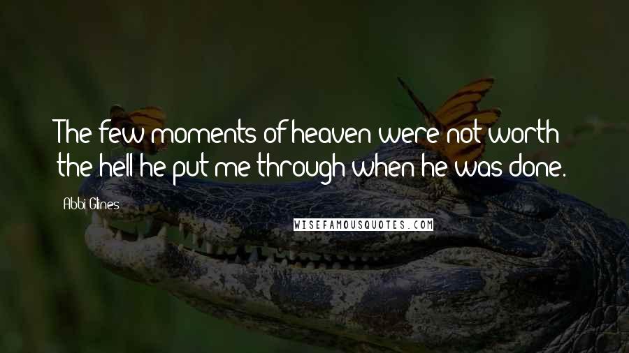 Abbi Glines Quotes: The few moments of heaven were not worth the hell he put me through when he was done.