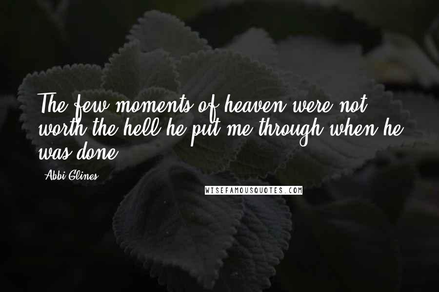 Abbi Glines Quotes: The few moments of heaven were not worth the hell he put me through when he was done.