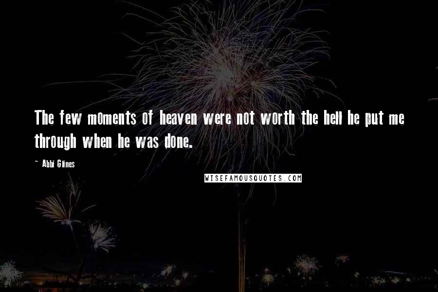 Abbi Glines Quotes: The few moments of heaven were not worth the hell he put me through when he was done.