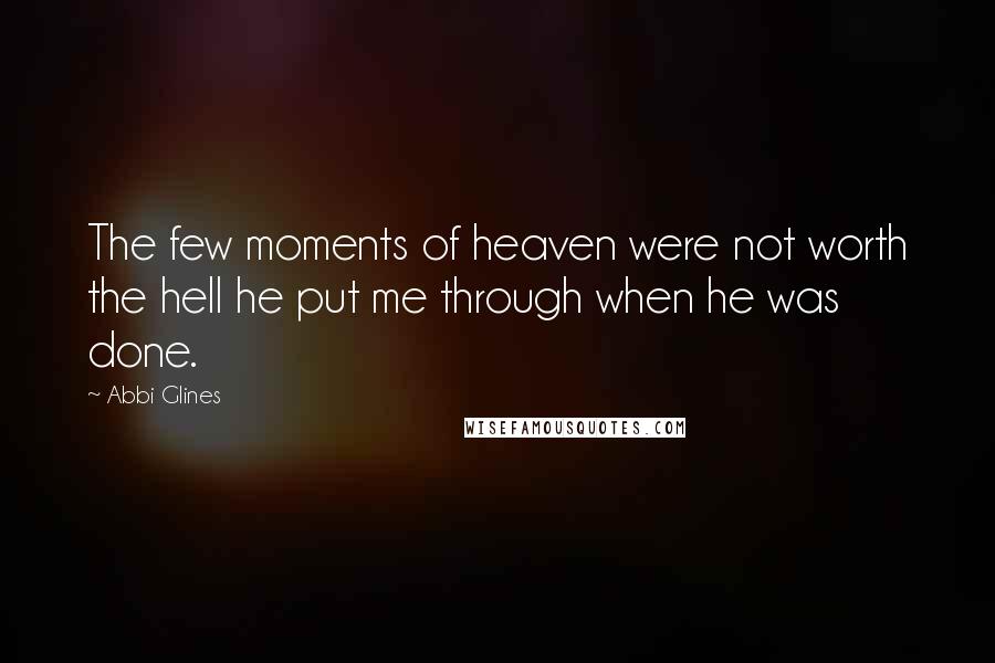 Abbi Glines Quotes: The few moments of heaven were not worth the hell he put me through when he was done.